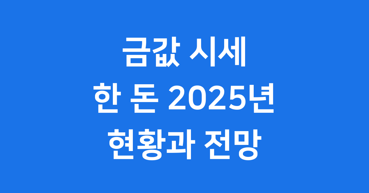 금값 시세 한 돈 2025년 현황과 투자 전망