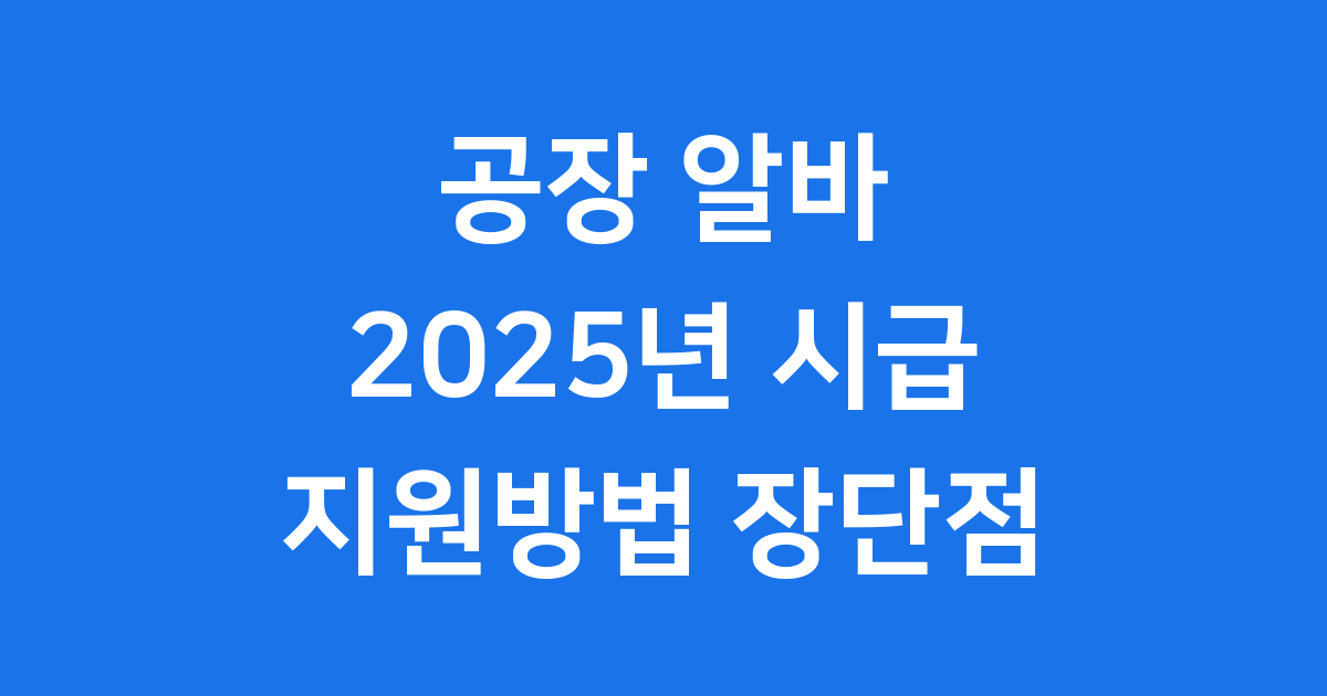 공장 알바 2025년 시급 지원방법 장점 단점
