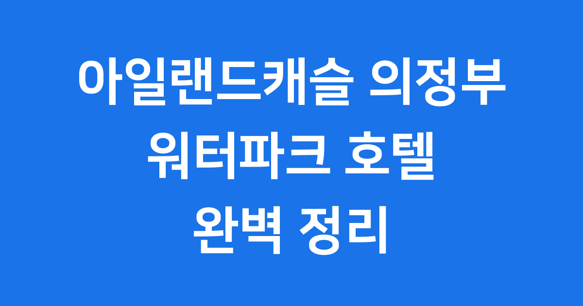 아일랜드캐슬 의정부 워터파크 호텔 완벽 정리
