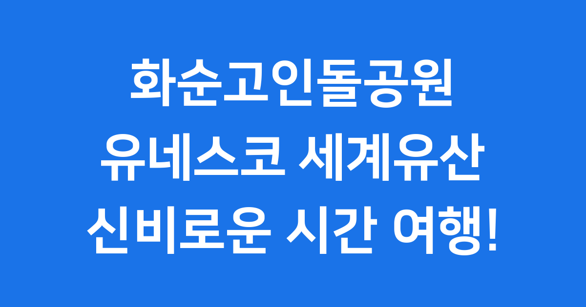 화순고인돌공원: 유네스코 세계유산, 신비로운 시간 여행 떠나요