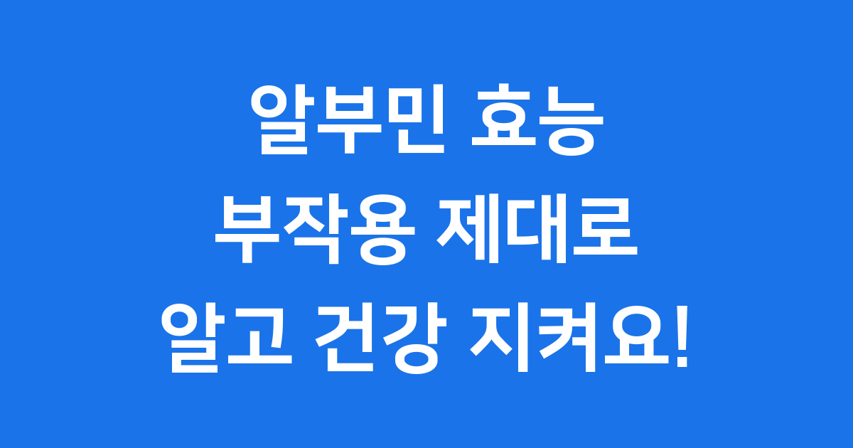 알부민 효능 부작용 알고 건강 지키세요