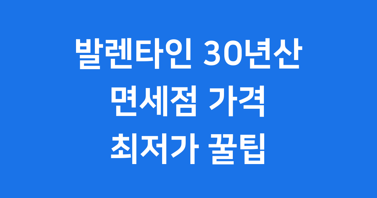 발렌타인 30년산 면세점 가격 구매 팁