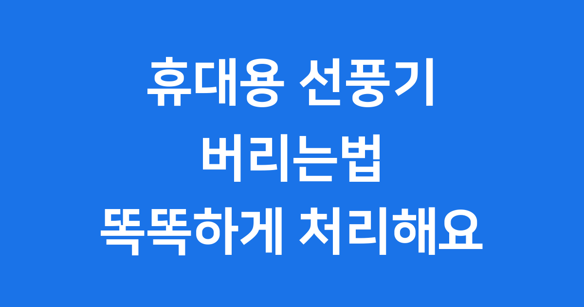 휴대용 선풍기 버리는법 똑똑하게 처리해요