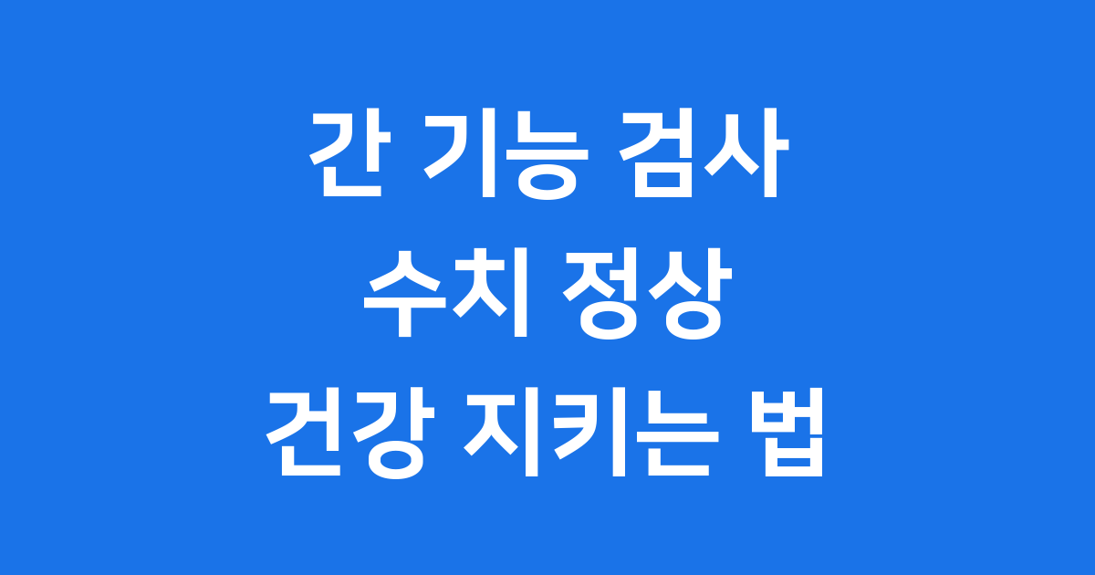 간 기능 검사 수치 정상 궁금해요? 건강 지키는 법
