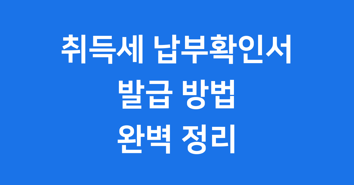 취득세 납부확인서 발급방법 필요한 서류 꼼꼼히