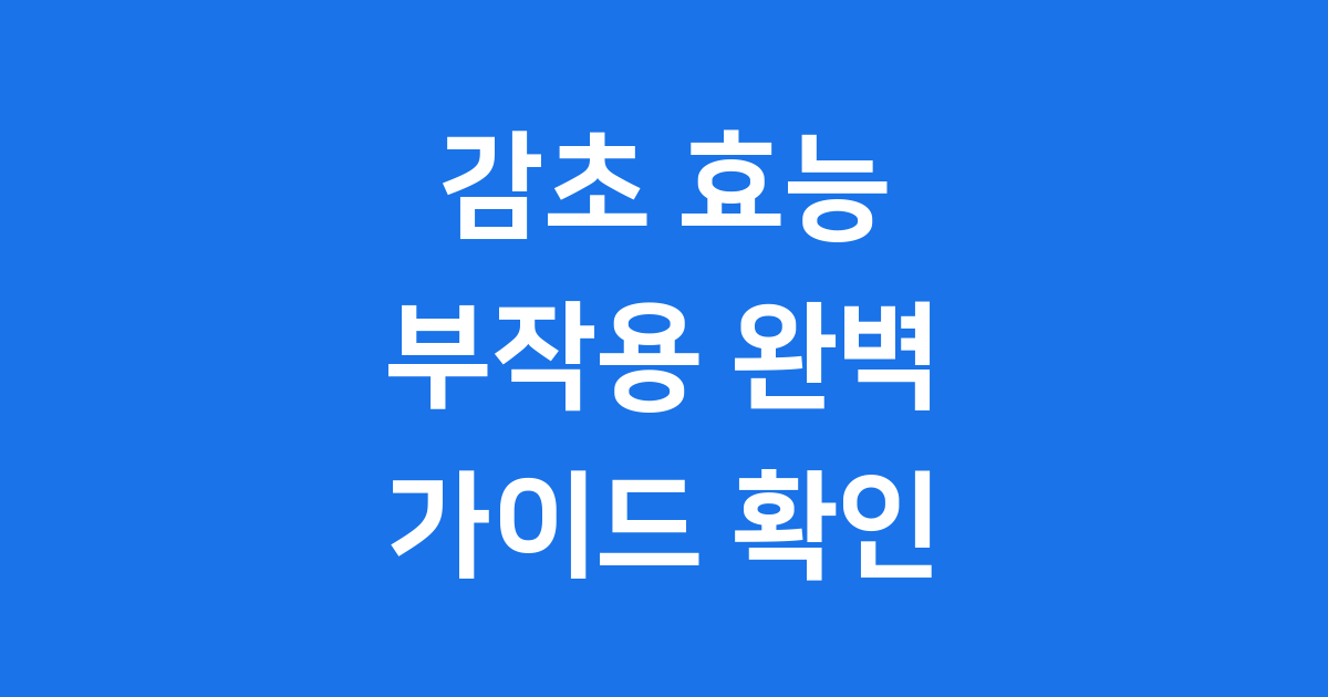 감초 효능 부작용 완벽 가이드
