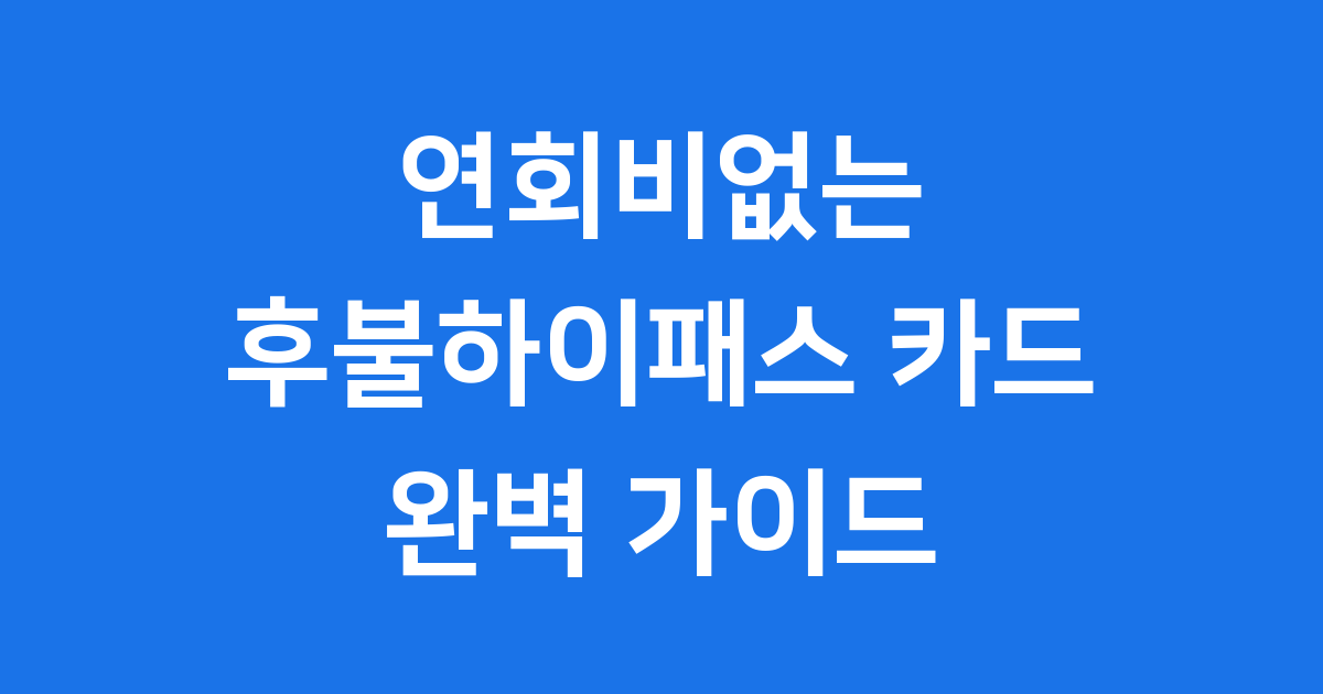 연회비없는 후불하이패스 카드 2025년 최신 혜택 비교