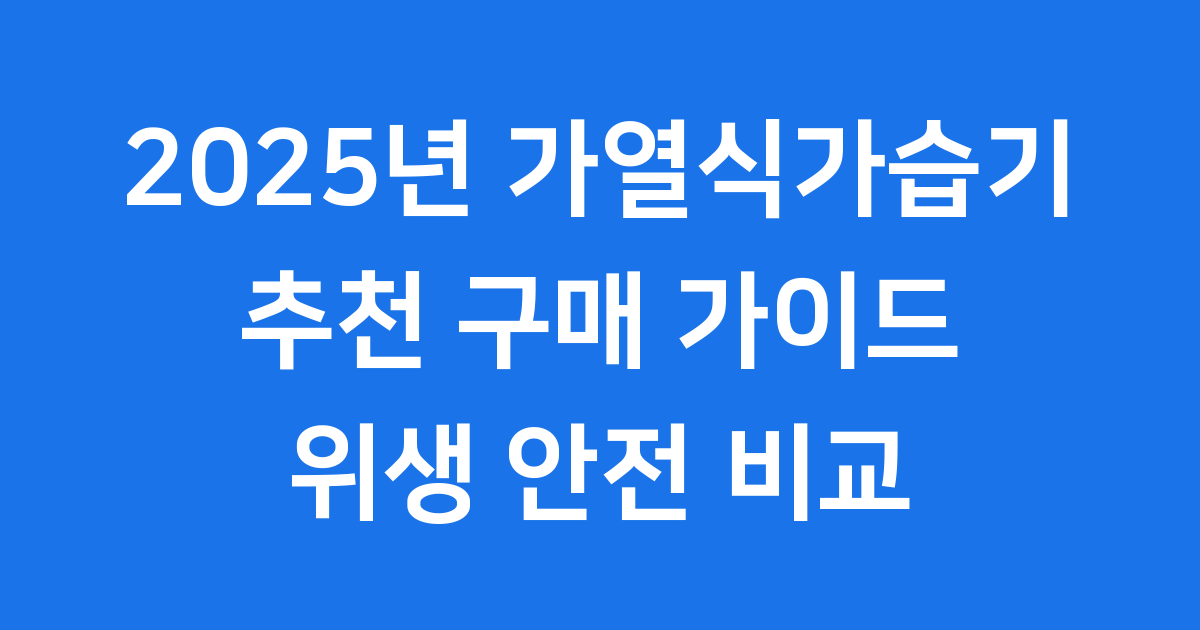 2025년 가열식가습기 추천 구매 가이드 위생 안전 비교