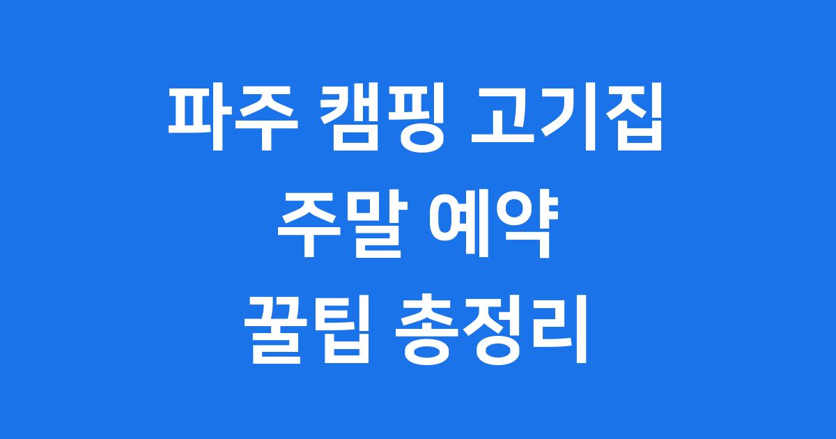 파주 캠핑 고기집 주말 예약 꿀팁과 인기 매장 추천