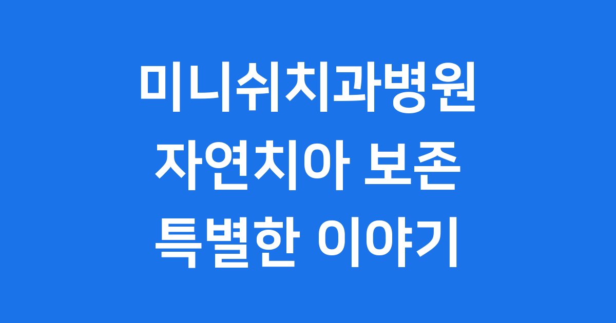 미니쉬치과병원 자연치아 보존 핵심 철학
