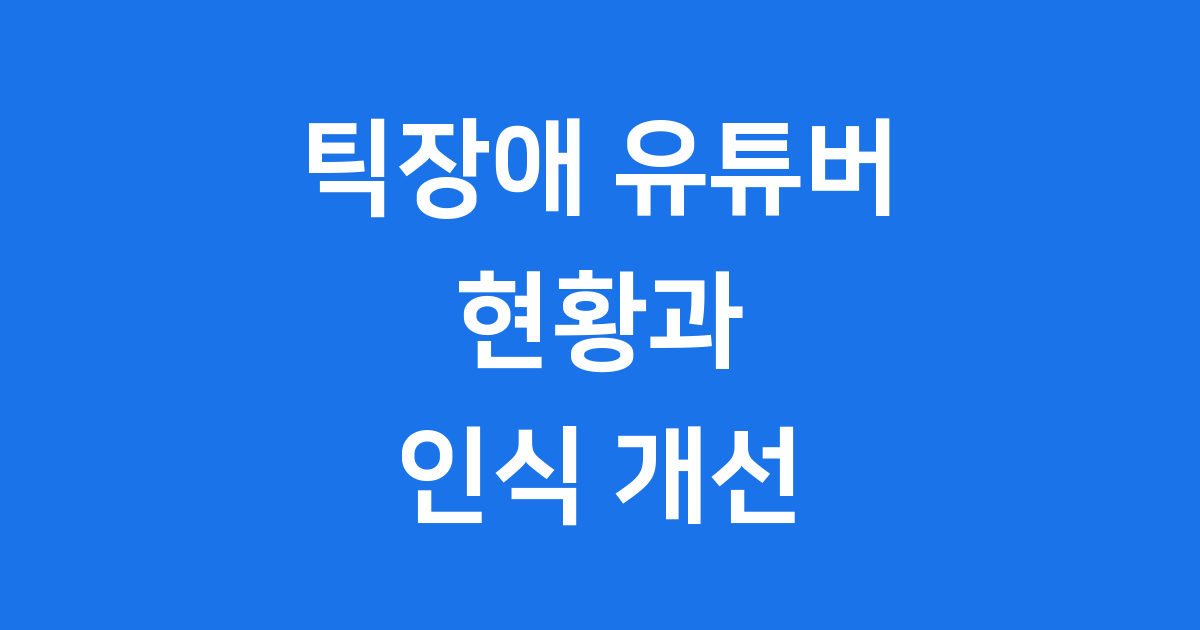 틱장애 유튜버 현황과 인식 개선 노력
