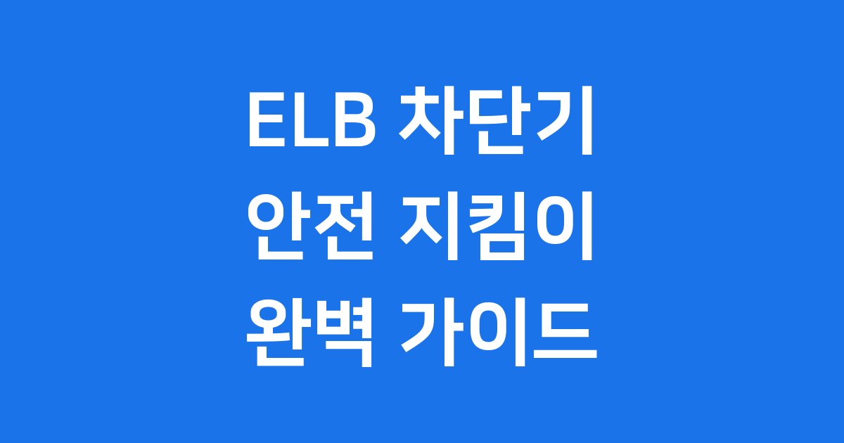 ELB 차단기 우리 집 안전 지킴이 작동 원리 설치 가이드