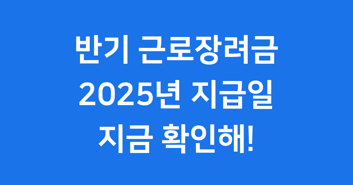 2025 반기 근로장려금 지급일 신청방법 알아봐