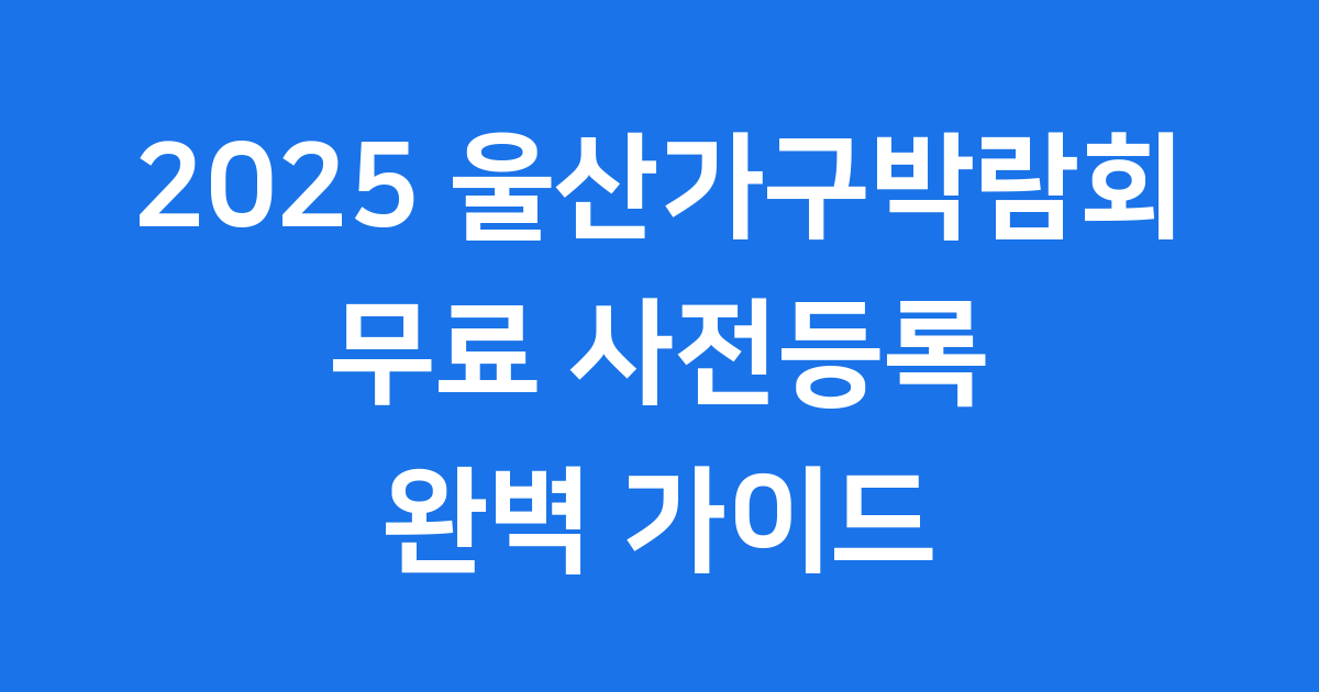 2025 울산가구박람회 무료 사전등록 완벽 가이드
