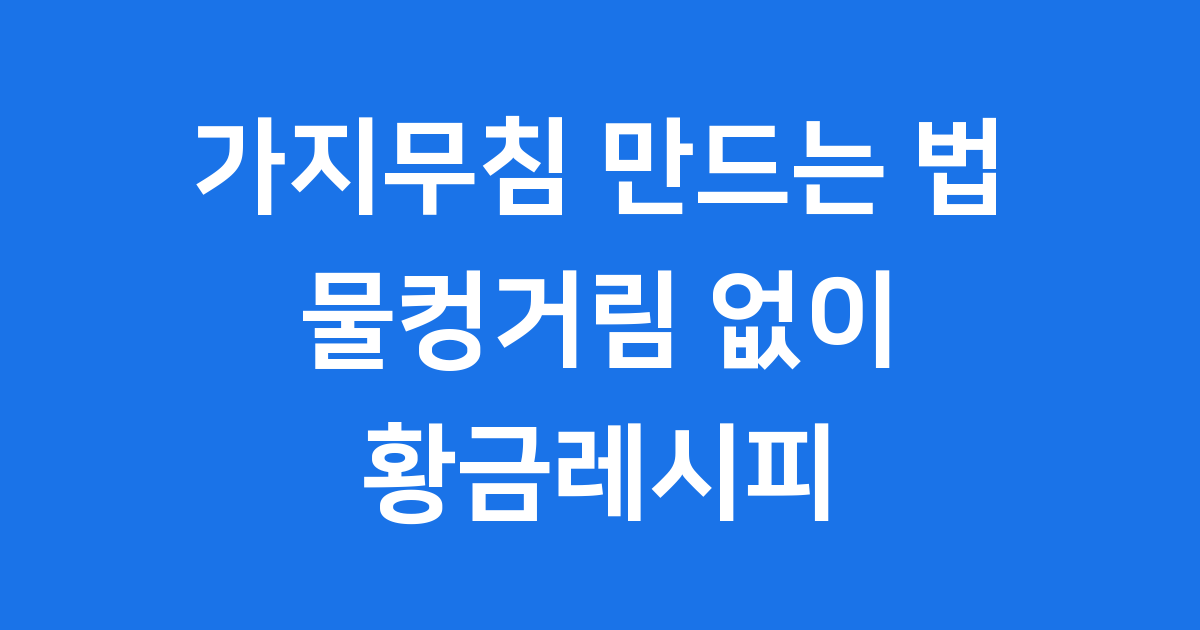 가지무침 만드는 법 물컹거리지 않는 황금레시피