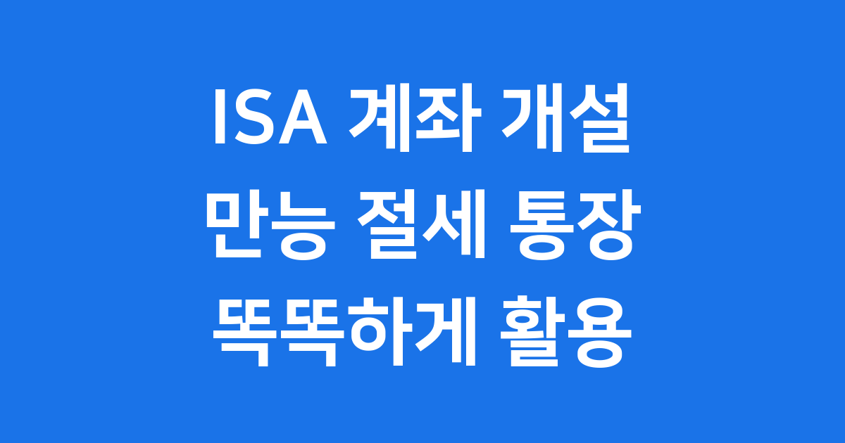 ISA 계좌 개설 방법 혜택 만능 절세 통장 활용