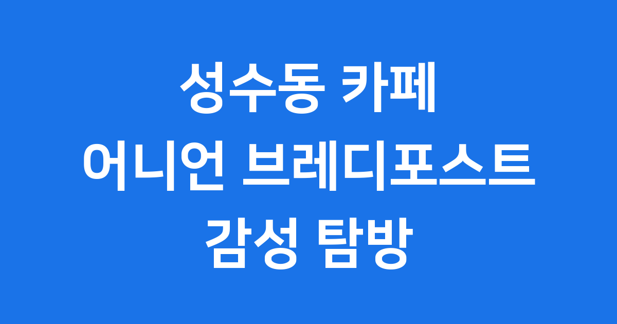 성수동 카페 추천 어니언 성수 브레디포스트 감성 탐방