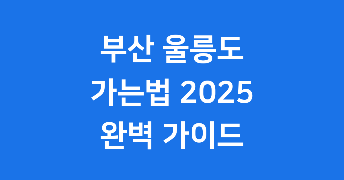 부산에서 울릉도 가는법 2025년 완벽 정리! 배편부터 여행 팁까지