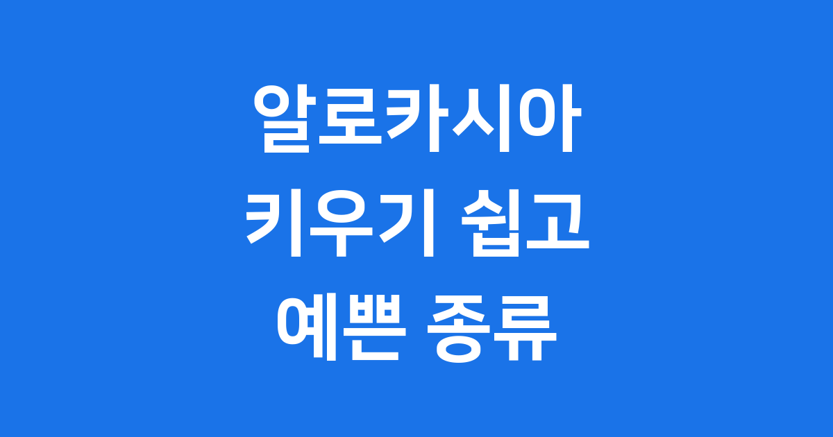 알로카시아 키우기 쉽고 예쁜 종류 관리 팁