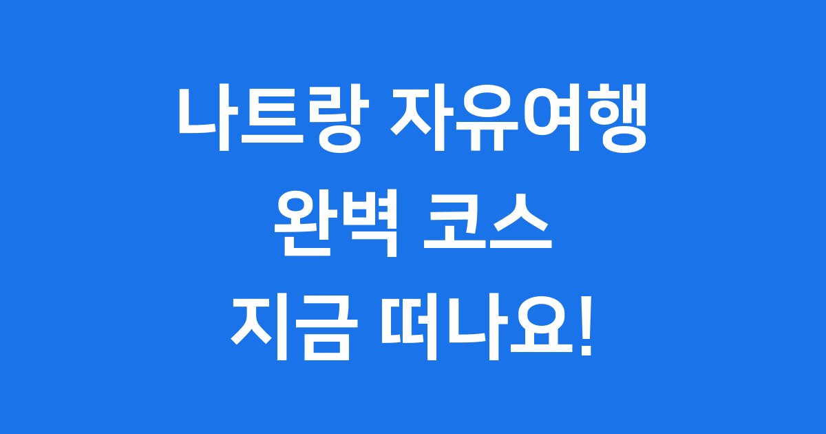 나트랑 자유여행 완벽 가이드: 4박 5일 코스부터 숨은 팁까지!