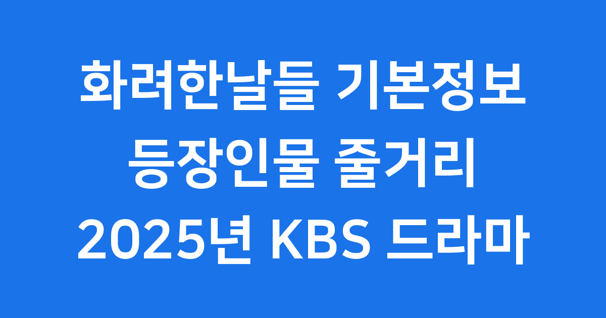 화려한날들 기본정보 등장인물 줄거리 2025년 KBS 주말드라마