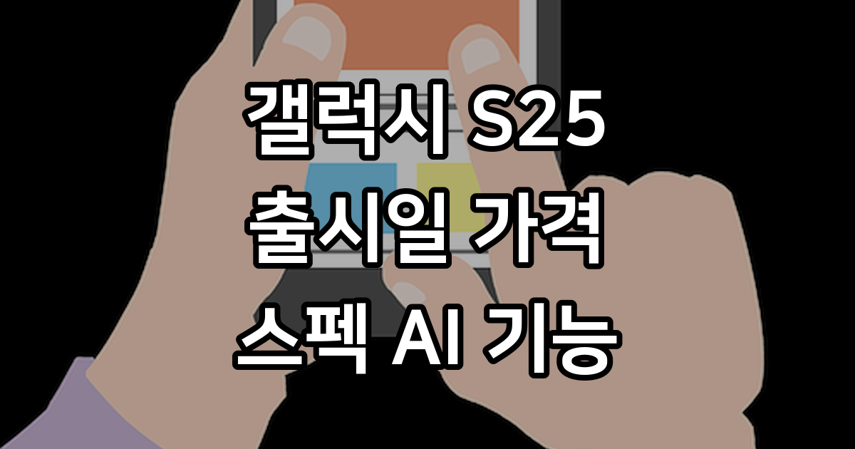 갤럭시 S25 출시일 가격 스펙 AI 기능