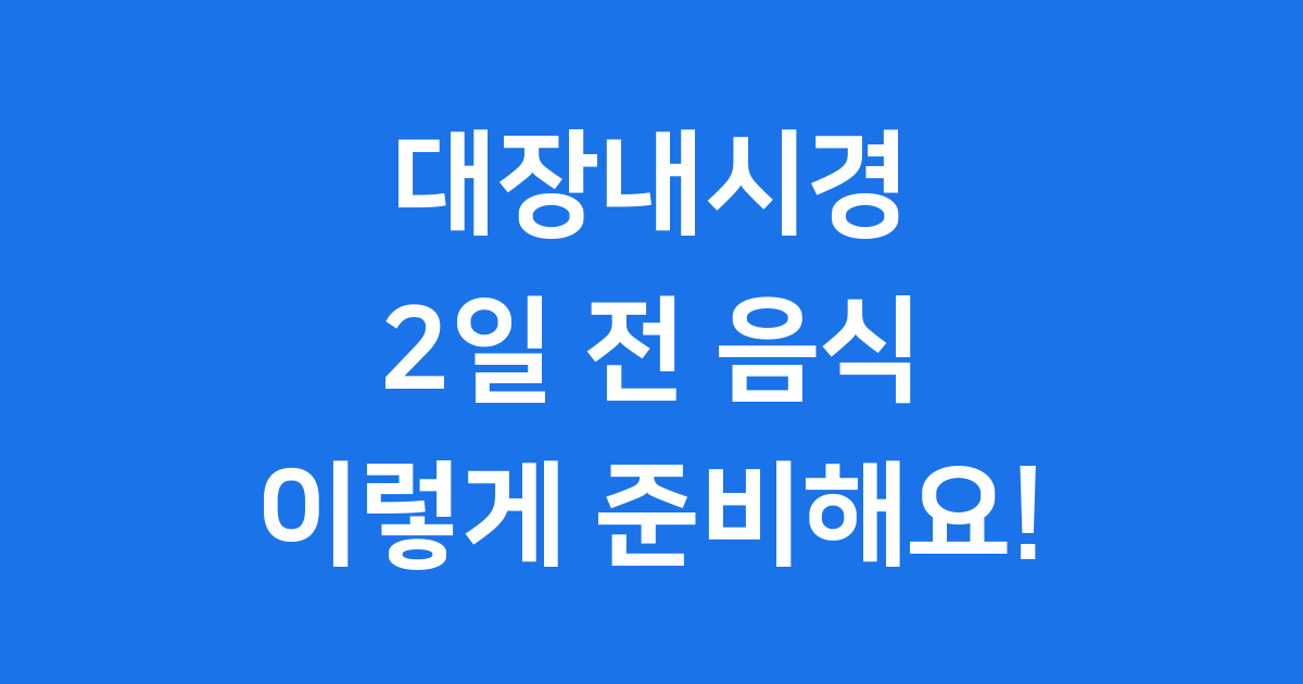 대장내시경 2일 전 음식, 정확한 검사를 위한 식단은?