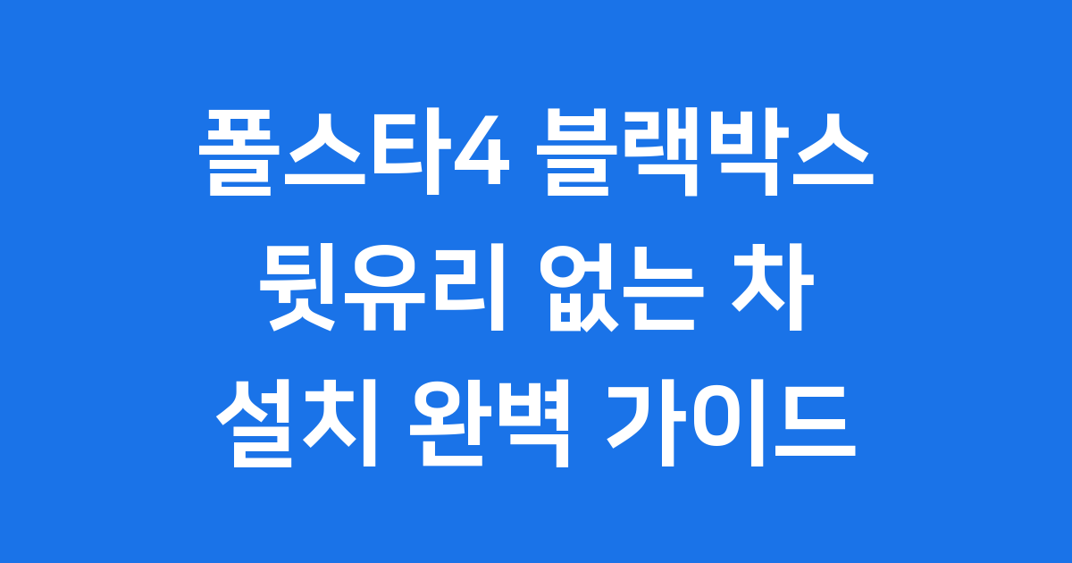 폴스타4 블랙박스: 뒷유리 없는 차, 어떻게 설치할까요?