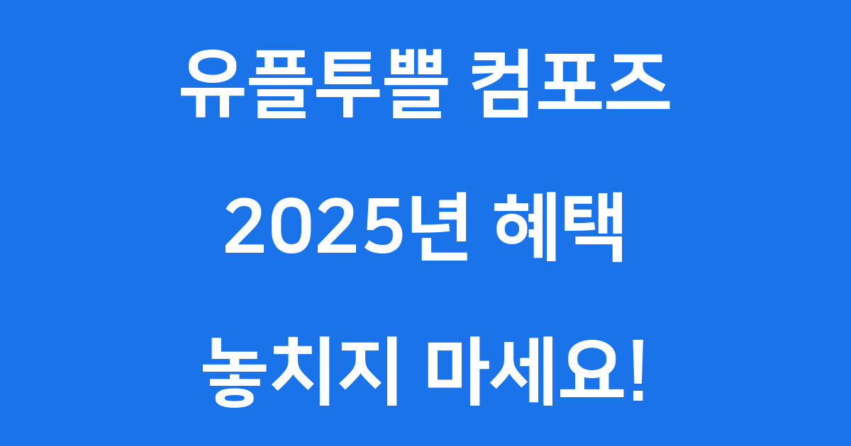 유플투쁠 컴포즈 2025년 혜택, 놓치지 않았죠?