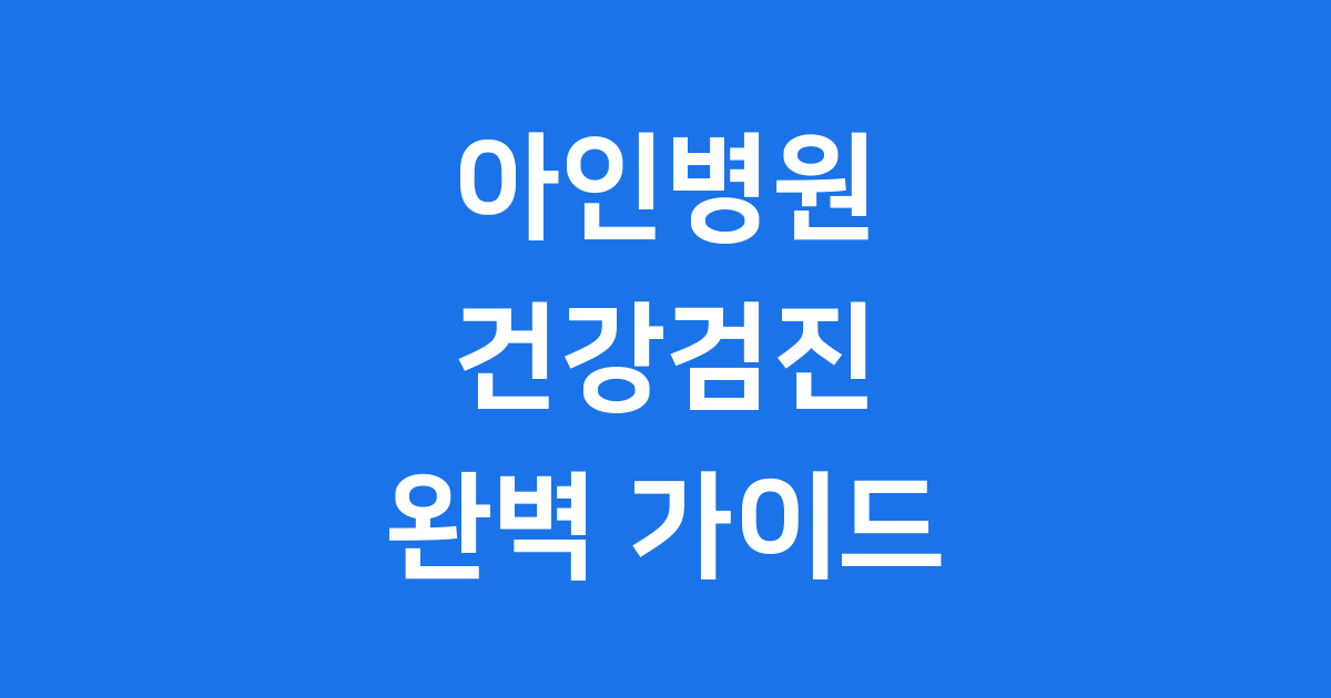 아인병원 건강검진, 우리 가족 건강 지키는 쉬운 방법!