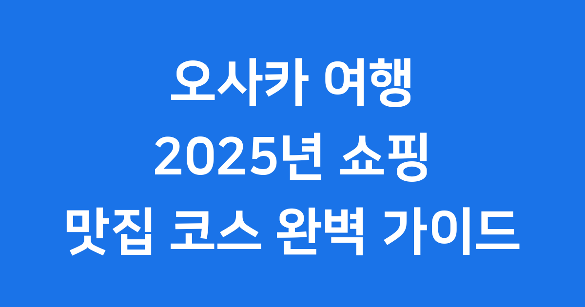 오사카 여행 2025년 쇼핑 맛집 코스