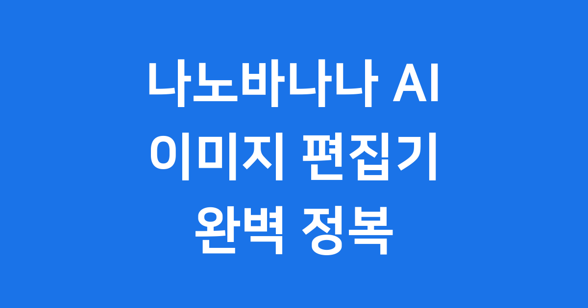 나노바나나 구글의 혁신적인 AI 이미지 편집 도구