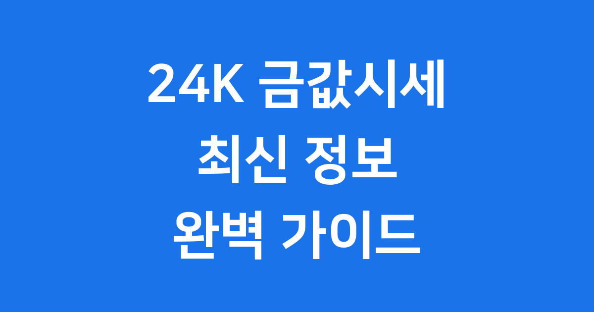 24K 금값시세 2025년 최신 정보 쉽게 알아봐요!