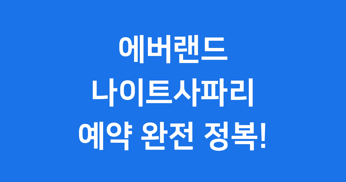 에버랜드 나이트사파리 예약 2025 운영시간 요금 총정리