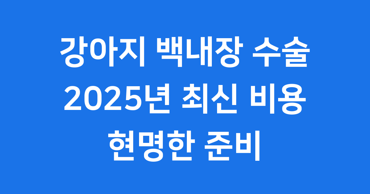 강아지 백내장 수술 비용 2025년 비교 분석