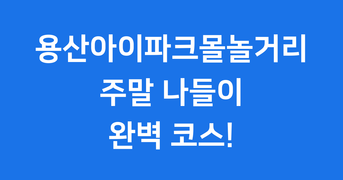 용산아이파크몰놀거리, 주말 나들이 완벽 코스!
