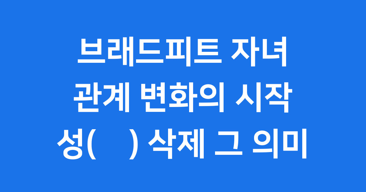 브래드피트 자녀 관계 변화 성 삭제 의미