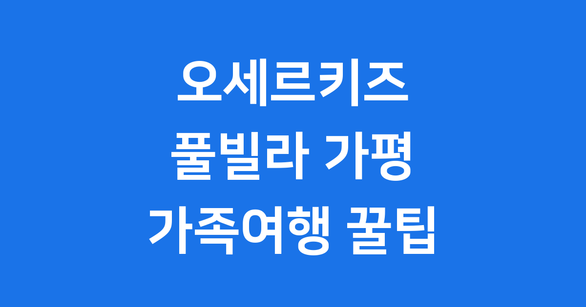 오세르키즈 풀빌라 가평 가족여행 꿀팁