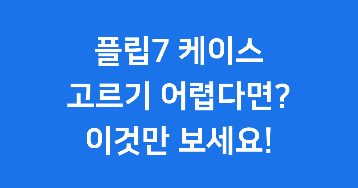 플립7케이스 추천 종류 가격 구매팁