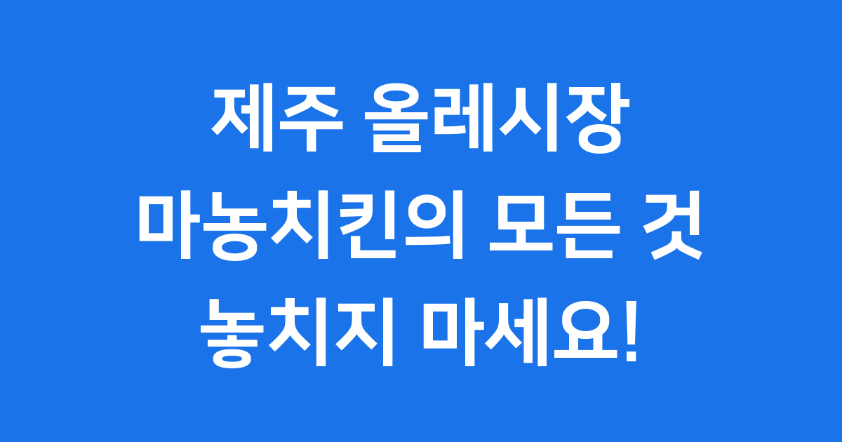 제주 올레시장 마농치킨, 40년 전통의 맛집 탐방 🍗