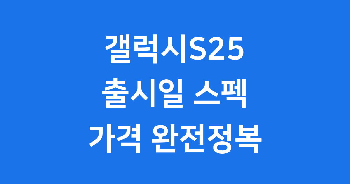 갤럭시S25 출시일 스펙 가격 사전예약 완벽 정리