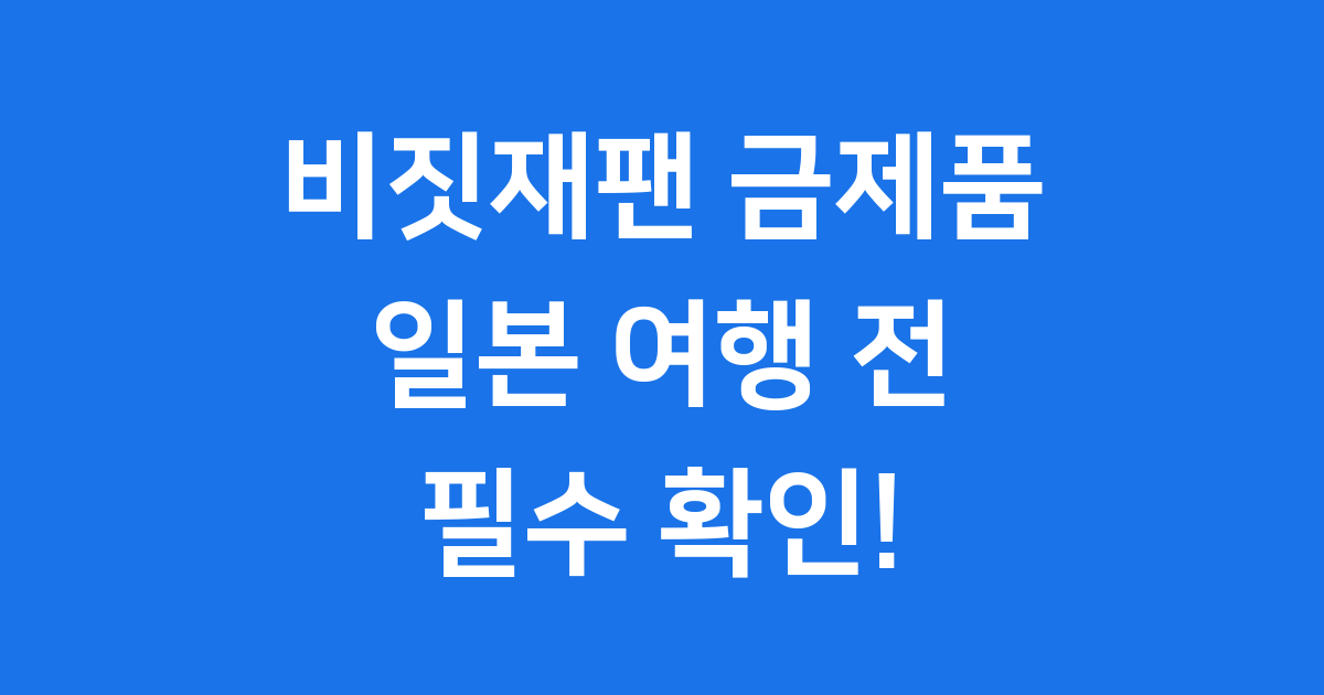 비짓재팬 금제품 신고 가이드 일본 여행 전 필수 확인