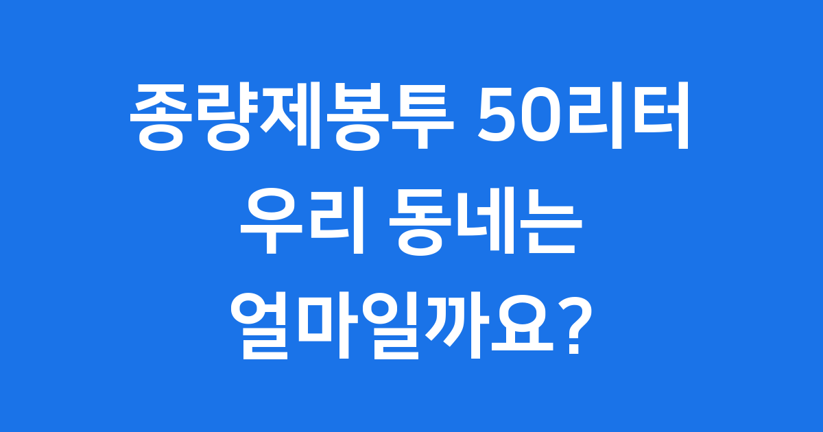 2025년 종량제봉투 50리터 크기 가격, 우리 동네는 얼마일까요?