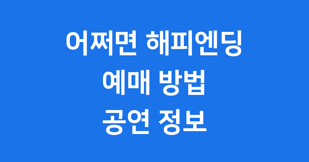 뮤지컬 어쩌면 해피엔딩 예매 공연 정보