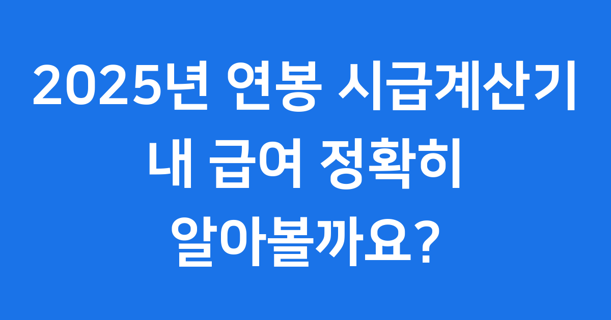 2025년 연봉 시급계산기, 내 급여 정확히 알아볼까요?