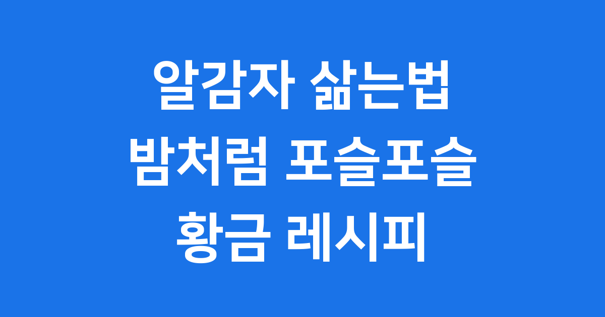 알감자 삶는법 밤처럼 포슬포슬 황금 레시피