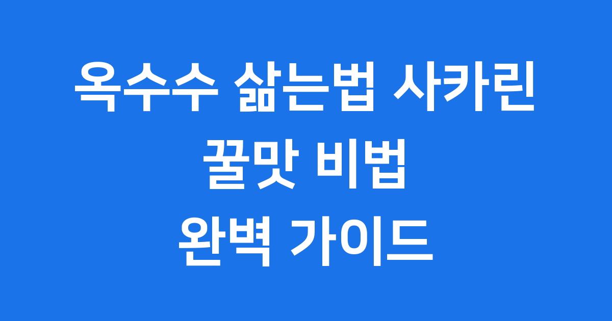 옥수수 삶는법 사카린, 집에서 꿀맛 옥수수 만드는 비밀!