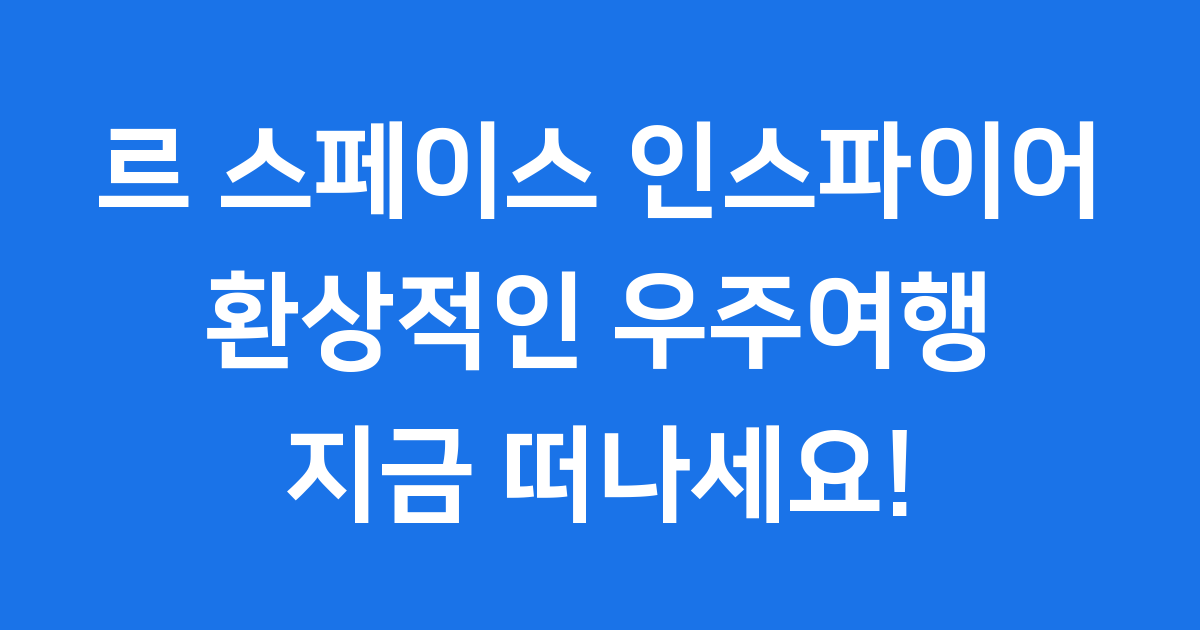 르 스페이스 인스파이어 티켓 가격 할인 주차 완벽 가이드