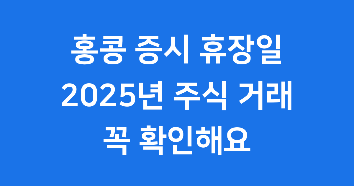 홍콩 증시 휴장일 2025년 주식 거래 꼭 확인해요
