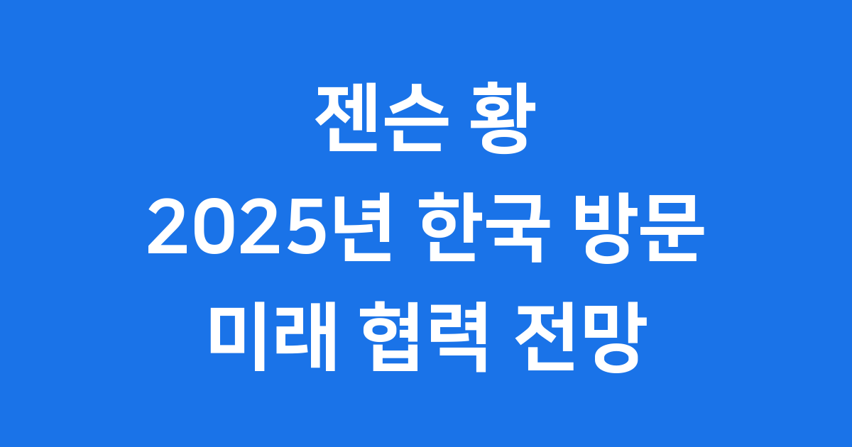 젠슨 황 2025년 한국 방문 배경과 미래 협력 전망